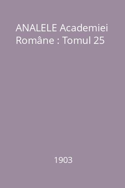 ANALELE Academiei Române : Tomul 25