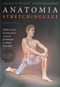 Anatomia stretchingului : ghidul vostru ilustrat pentru creșterea flexibilității și a forței musculare