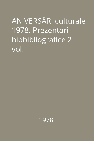 ANIVERSĂRI culturale 1978. Prezentari biobibliografice 2 vol.