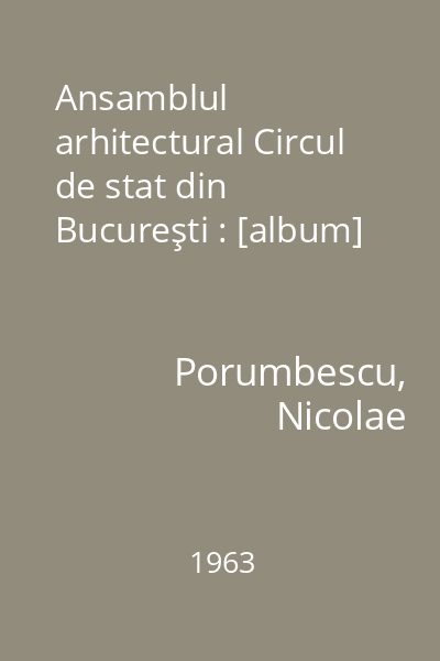 Ansamblul arhitectural Circul de stat din Bucureşti : [album]