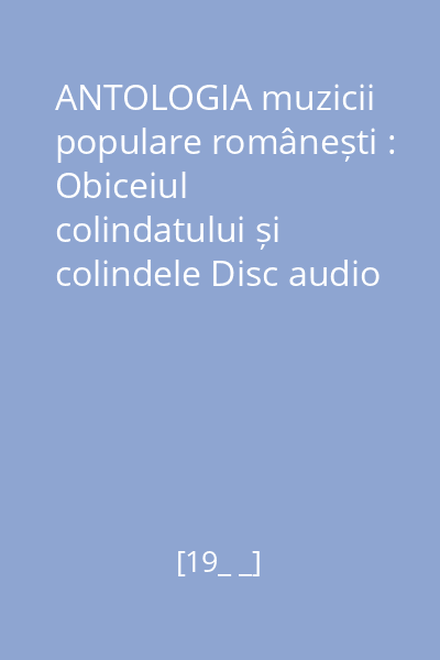 ANTOLOGIA muzicii populare românești : Obiceiul colindatului și colindele Disc audio 2