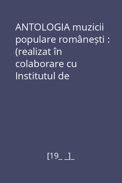 ANTOLOGIA muzicii populare românești : (realizat în colaborare cu Institutul de Folclor) Mapă vol. I