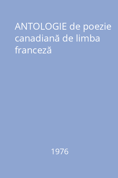 ANTOLOGIE de poezie canadiană de limba franceză