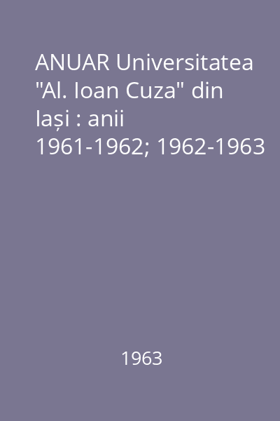 ANUAR Universitatea "Al. Ioan Cuza" din Iași : anii 1961-1962; 1962-1963