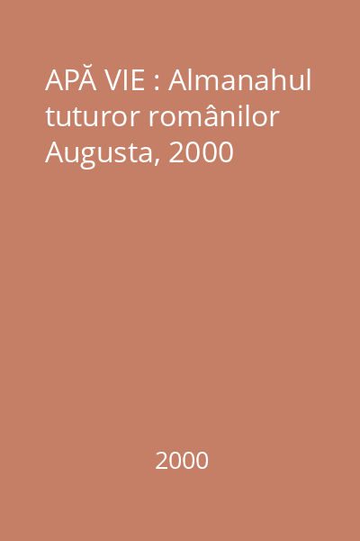 APĂ VIE : Almanahul tuturor românilor   Augusta, 2000