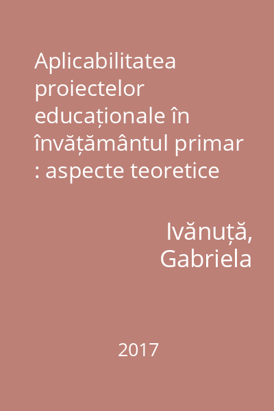 Aplicabilitatea proiectelor educaționale în învățământul primar : aspecte teoretice și modele practice