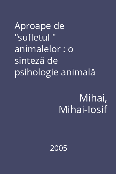 Aproape de  "sufletul " animalelor : o sinteză de psihologie animală şi etologie