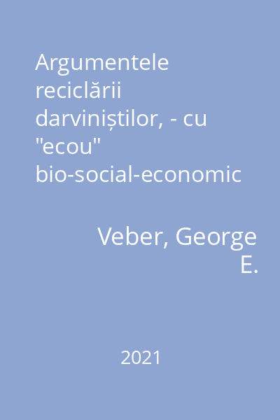 Argumentele reciclării darviniștilor, - cu "ecou" bio-social-economic : (Carte scrisă după studiile mele în cele două lumi)
