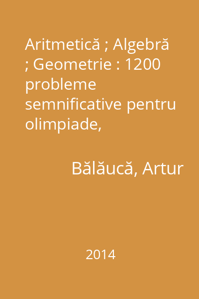 Aritmetică ; Algebră ; Geometrie : 1200 probleme semnificative pentru olimpiade, concursuri şi centre de excelenţă