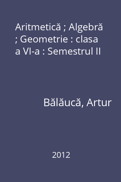 Aritmetică ; Algebră ; Geometrie : clasa a VI-a : Semestrul II