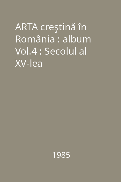 ARTA creştină în România : album Vol.4 : Secolul al XV-lea