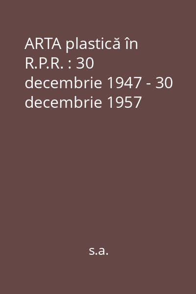 ARTA plastică în R.P.R. : 30 decembrie 1947 - 30 decembrie 1957