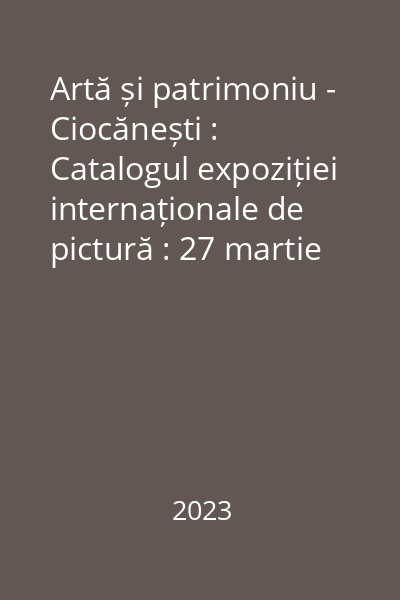 Artă și patrimoniu - Ciocănești : Catalogul expoziției internaționale de pictură : 27 martie - 4 aprilie, 2023 : CD-ROM