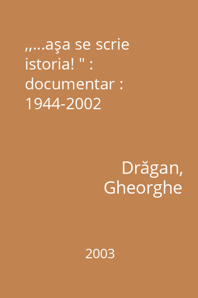 ,,...aşa se scrie istoria! " : documentar : 1944-2002