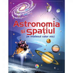 Astronomia și spațiul : pe înțelesul celor mici
