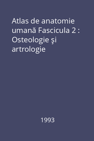 Atlas de anatomie umană Fascicula 2 : Osteologie şi artrologie