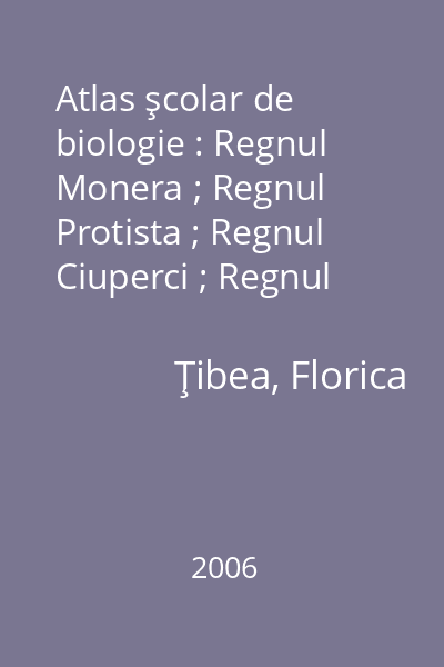 Atlas şcolar de biologie : Regnul Monera ; Regnul Protista ; Regnul Ciuperci ; Regnul Plante