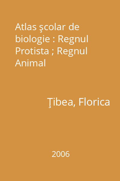 Atlas şcolar de biologie : Regnul Protista ; Regnul Animal