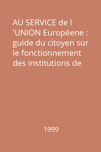 AU SERVICE de l 'UNION Européene : guide du citoyen sur le fonctionnement des institutions de l 'Union Européenne