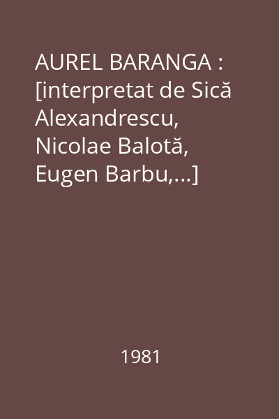 AUREL BARANGA : [interpretat de Sică Alexandrescu, Nicolae Balotă, Eugen Barbu,...]