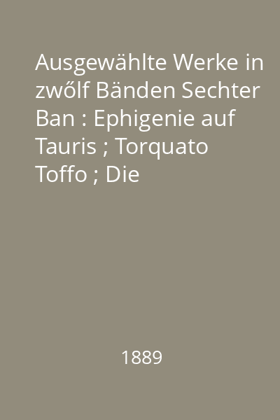 Ausgewählte Werke in zwőlf Bänden Sechter Ban : Ephigenie auf Tauris ; Torquato Toffo ; Die natürliche Fachter Elpenar