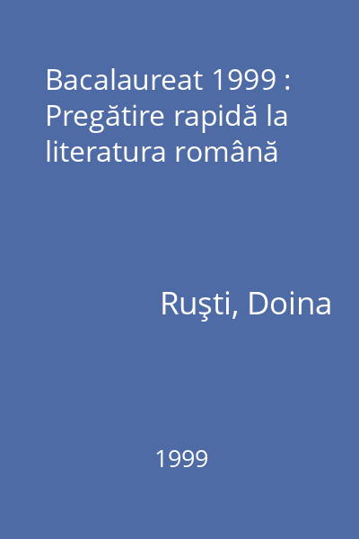 Bacalaureat 1999 : Pregătire rapidă la literatura română