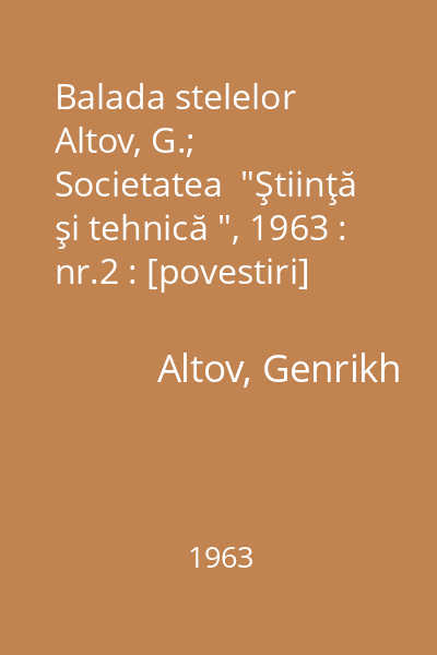 Balada stelelor   Altov, G.; Societatea  "Ştiinţă şi tehnică ", 1963 : nr.2 : [povestiri]