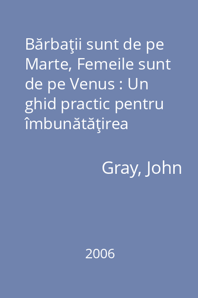 Bărbaţii sunt de pe Marte, Femeile sunt de pe Venus : Un ghid practic pentru îmbunătăţirea comunicării şi pentru obţinerea rezultatelor dorite în relaţiile dumneavoastră   Gray, John; Vremea, 2006