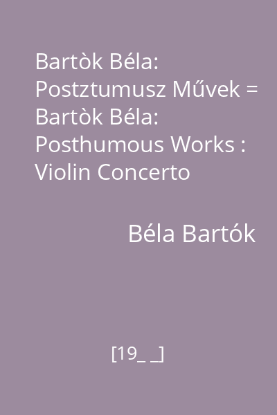 Bartòk Béla: Postztumusz Művek = Bartòk Béla: Posthumous Works : Violin Concerto (1907-1908); The Wooden Price-Suite; Rumanian Dance No. 1- Orchestral Version disc audio 3