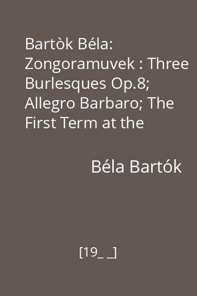 Bartòk Béla:  Zongoramuvek : Three Burlesques Op.8; Allegro Barbaro; The First Term at the Piano; Sonatina; Rumanian Folk Dances; Rumanian Christmas Carols; Suite Op. 14; Three Hungarian Folk disc audio 6