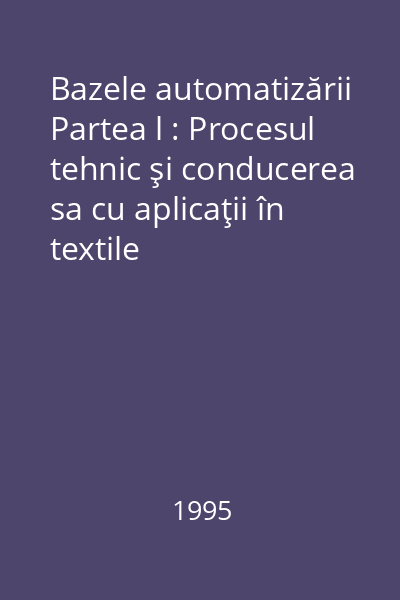Bazele automatizării Partea l : Procesul tehnic şi conducerea sa cu aplicaţii în textile