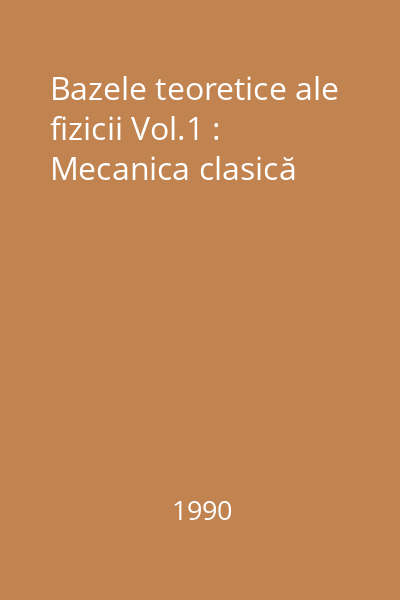 Bazele teoretice ale fizicii Vol.1 : Mecanica clasică