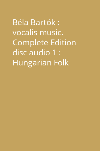 Béla Bartók : vocalis music. Complete Edition disc audio 1 : Hungarian Folk Songs; Five Songs Op.15; Five Ady-Songs Op.16; Eight Hungarian Folk Songs