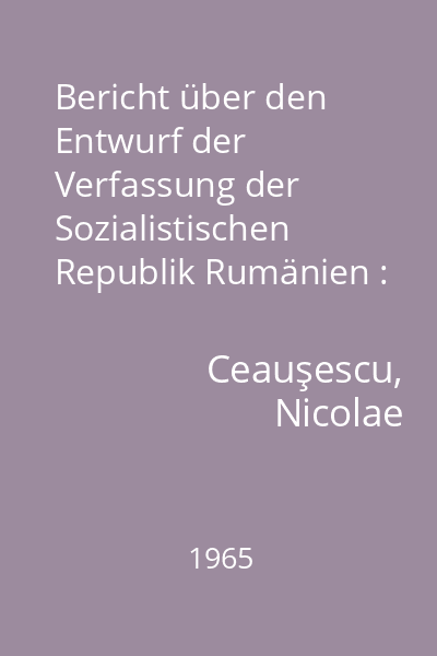 Bericht über den Entwurf der Verfassung der Sozialistischen Republik Rumänien : 20 august 1965