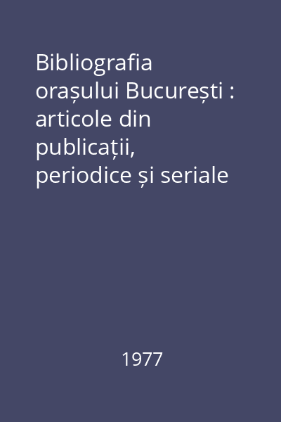 Bibliografia orașului București : articole din publicații, periodice și seriale