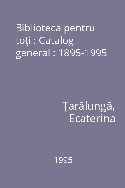 Biblioteca pentru toţi : Catalog general : 1895-1995