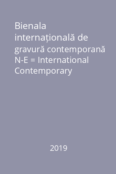 Bienala internațională de gravură contemporană N-E = International Contemporary Engraving Biennial N-E : 3-rd edition : Iași, 2019 : Ediția a III-a : Iași, 2019