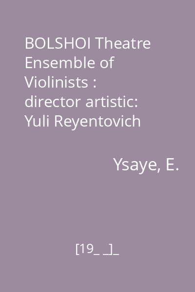 BOLSHOI Theatre Ensemble of Violinists : director artistic: Yuli Reyentovich