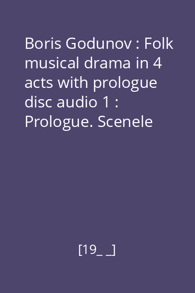 Boris Godunov : Folk musical drama in 4 acts with prologue disc audio 1 : Prologue. Scenele 1,2. Actul I Scena 1