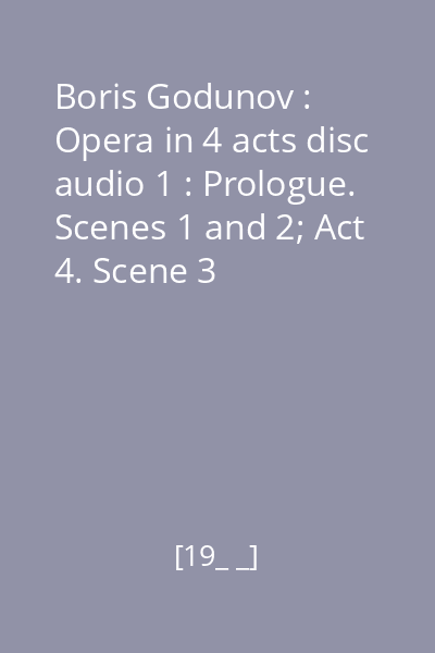 Boris Godunov : Opera in 4 acts disc audio 1 : Prologue. Scenes 1 and 2; Act 4. Scene 3