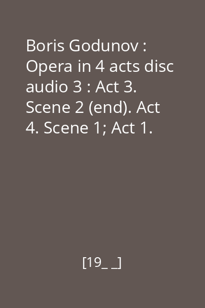 Boris Godunov : Opera in 4 acts disc audio 3 : Act 3. Scene 2 (end). Act 4. Scene 1; Act 1. Scene 2. Act 2