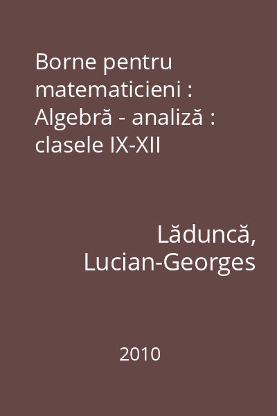 Borne pentru matematicieni : Algebră - analiză : clasele IX-XII