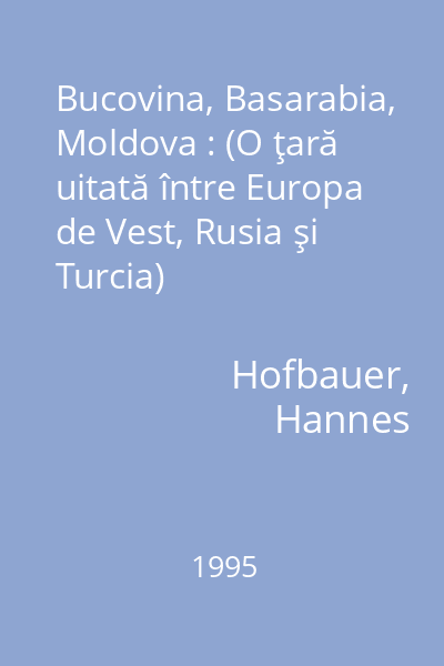 Bucovina, Basarabia, Moldova : (O ţară uitată între Europa de Vest, Rusia şi Turcia)
