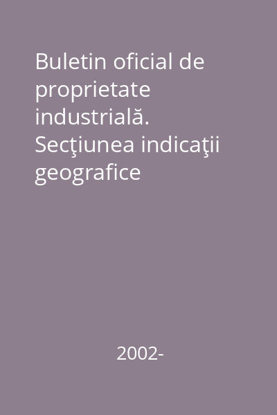 Buletin oficial de proprietate industrială. Secţiunea indicaţii geografice