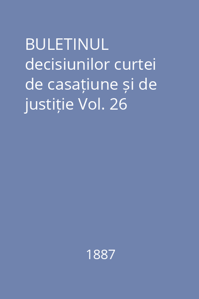 BULETINUL decisiunilor curtei de casațiune și de justiție Vol. 26