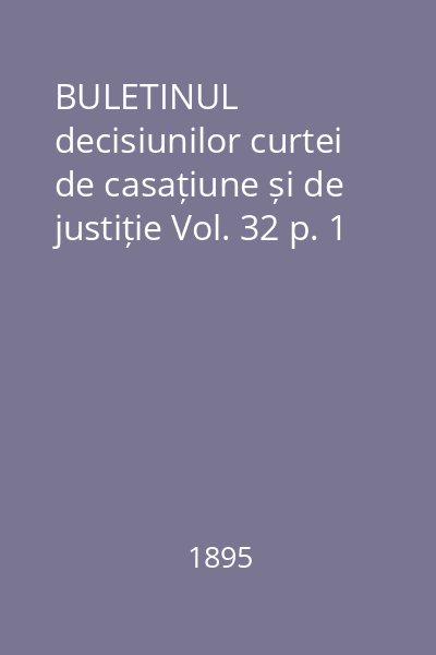 BULETINUL decisiunilor curtei de casațiune și de justiție Vol. 32 p. 1