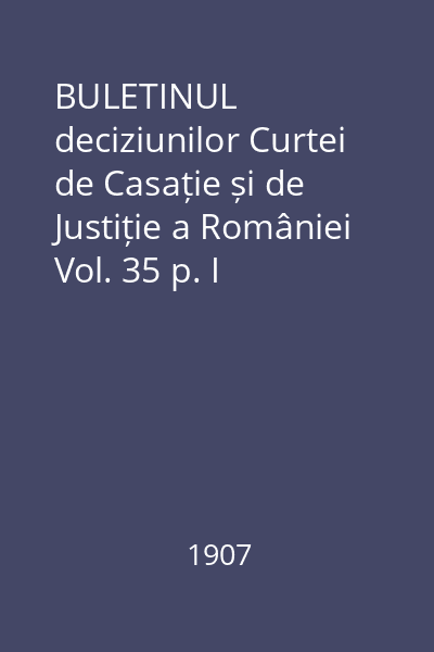 BULETINUL deciziunilor Curtei de Casație și de Justiție a României Vol. 35 p. I