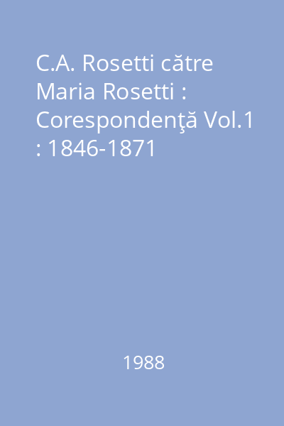 C.A. Rosetti către Maria Rosetti : Corespondenţă Vol.1 : 1846-1871