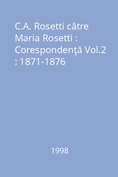 C.A. Rosetti către Maria Rosetti : Corespondenţă Vol.2 : 1871-1876