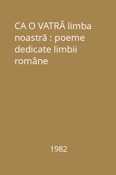 CA O VATRĂ limba noastră : poeme dedicate limbii române